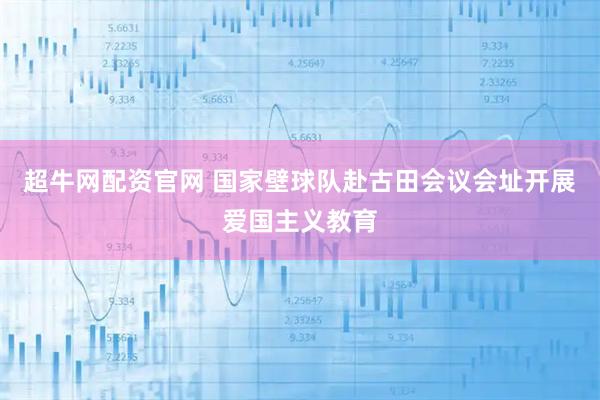 超牛网配资官网 国家壁球队赴古田会议会址开展爱国主义教育