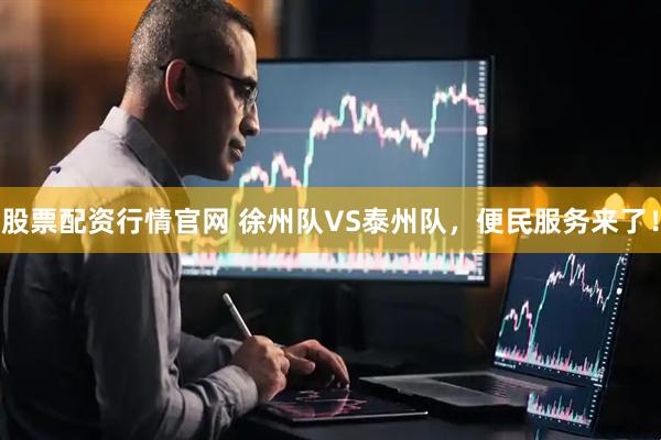 股票配资行情官网 徐州队VS泰州队，便民服务来了！