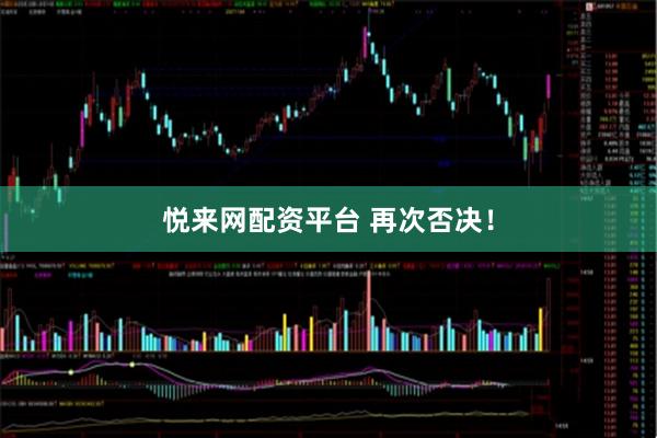 悦来网配资平台 再次否决！
