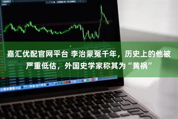 嘉汇优配官网平台 李治蒙冤千年，历史上的他被严重低估，外国史学家称其为“黄祸”
