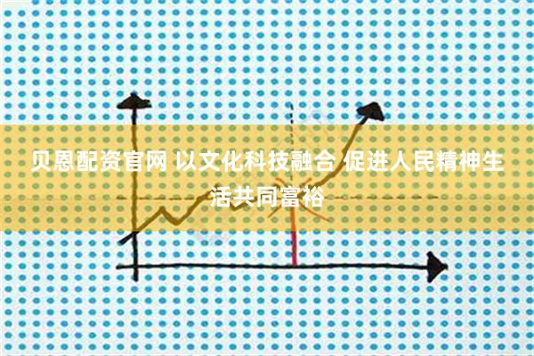 贝恩配资官网 以文化科技融合&#32;促进人民精神生活共同富裕