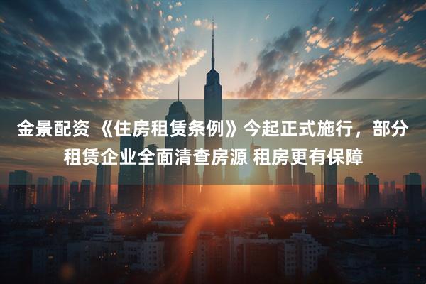 金景配资 《住房租赁条例》今起正式施行，部分租赁企业全面清查房源 租房更有保障