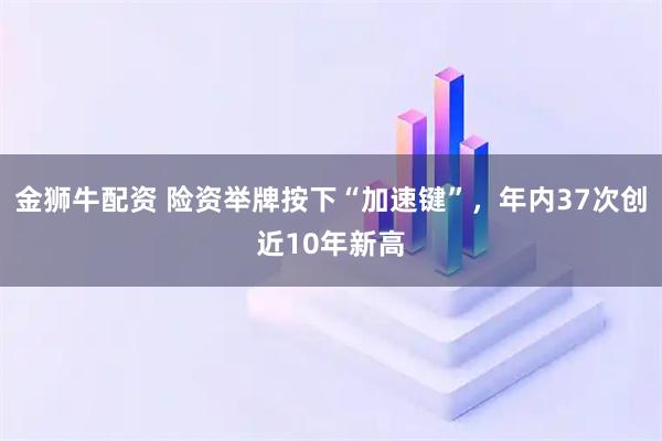 金狮牛配资 险资举牌按下“加速键”，年内37次创近10年新高