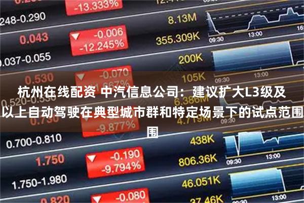 杭州在线配资 中汽信息公司：建议扩大L3级及以上自动驾驶在典型城市群和特定场景下的试点范围