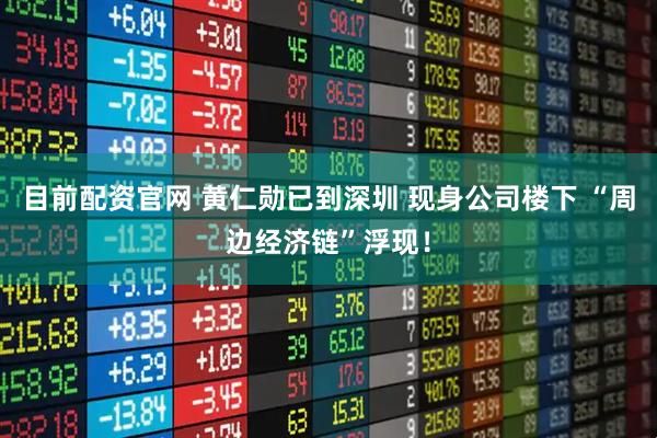 目前配资官网 黄仁勋已到深圳 现身公司楼下 “周边经济链”浮现！