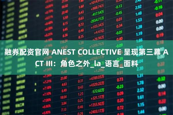 融券配资官网 ANEST COLLECTIVE 呈现第三幕 ACT III：角色之外_la_语言_面料
