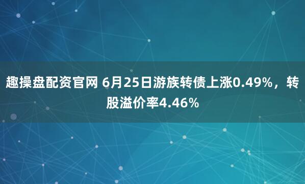 趣操盘配资官网 6月25日游族转债上涨0.49%，转股溢价率4.46%