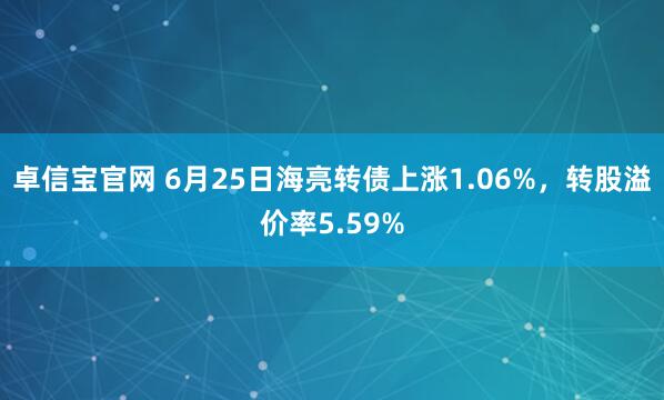 卓信宝官网 6月25日海亮转债上涨1.06%，转股溢价率5.59%