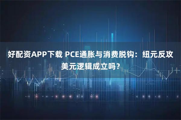 好配资APP下载 PCE通胀与消费脱钩：纽元反攻美元逻辑成立吗？