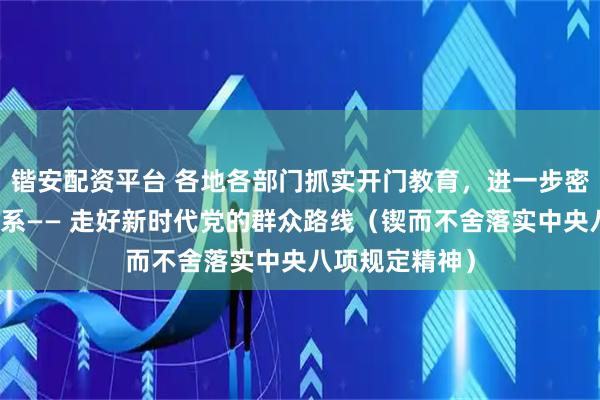 锴安配资平台 各地各部门抓实开门教育，进一步密切党群干群关系—— 走好新时代党的群众路线（锲而不舍落实中央八项规定精神）