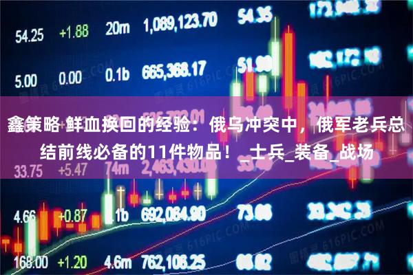 鑫策略 鲜血换回的经验：俄乌冲突中，俄军老兵总结前线必备的11件物品！_士兵_装备_战场