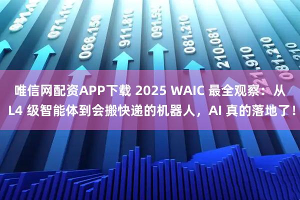 唯信网配资APP下载 2025 WAIC 最全观察：从 L4 级智能体到会搬快递的机器人，AI 真的落地了！