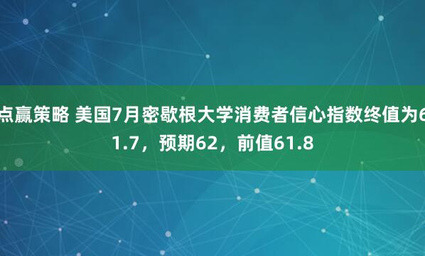 点赢策略 美国7月密歇根大学消费者信心指数终值为61.7，预期62，前值61.8