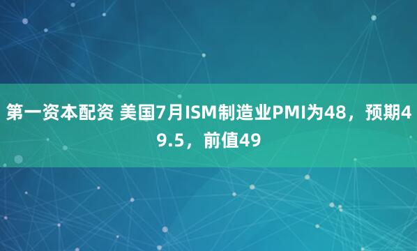 第一资本配资 美国7月ISM制造业PMI为48，预期49.5，前值49