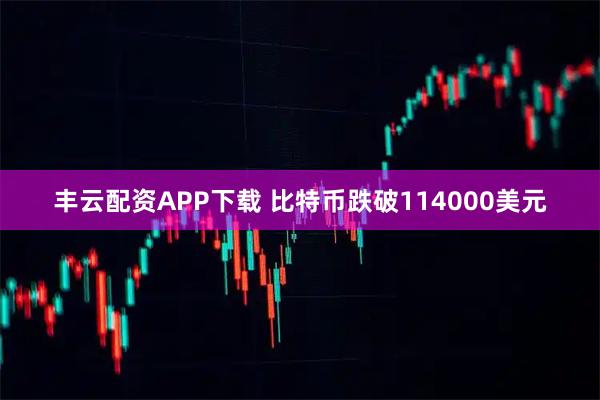 丰云配资APP下载 比特币跌破114000美元