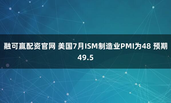 融可赢配资官网 美国7月ISM制造业PMI为48 预期49.5