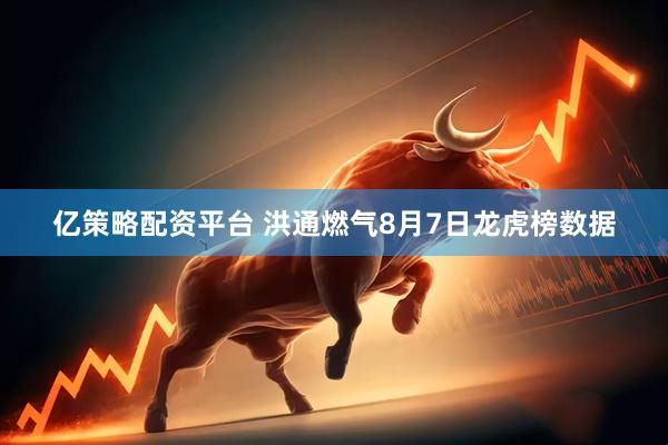 亿策略配资平台 洪通燃气8月7日龙虎榜数据