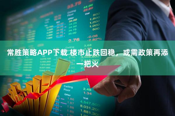 常胜策略APP下载 楼市止跌回稳，或需政策再添一把火
