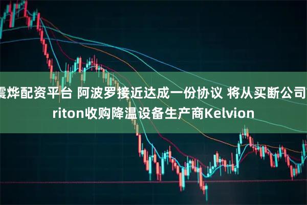 震烨配资平台 阿波罗接近达成一份协议 将从买断公司Triton收购降温设备生产商Kelvion