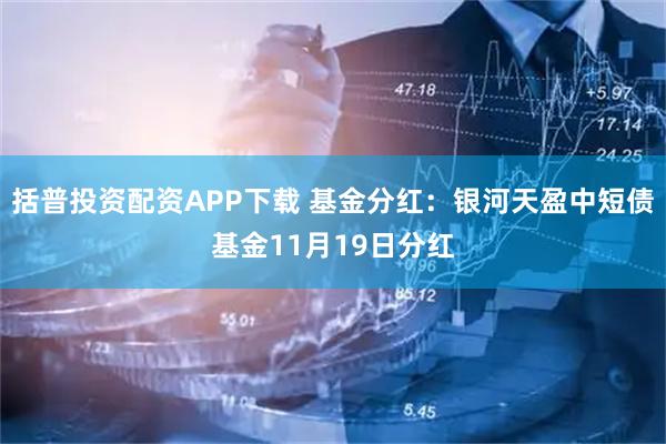 括普投资配资APP下载 基金分红：银河天盈中短债基金11月19日分红